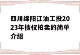 四川绵阳江油工投2023年债权拍卖的简单介绍