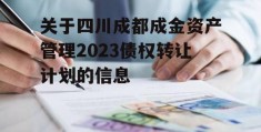 关于四川成都成金资产管理2023债权转让计划的信息