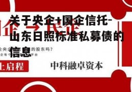 关于央企+国企信托-山东日照标准私募债的信息