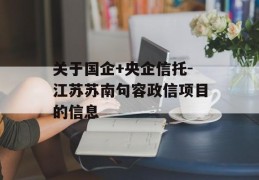 关于国企+央企信托-江苏苏南句容政信项目的信息