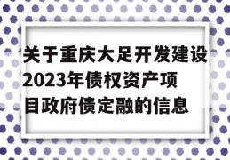 关于重庆大足开发建设2023年债权资产项目政府债定融的信息