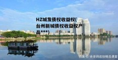 HZ城发债权收益权(台州新城债权收益权产品***)