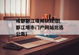 成都都江堰稀缺政信(都江堰市门户网站比选公告)