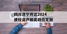 四川遂宁开达2024债权资产拍卖政信定融