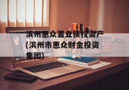 滨州惠众置业债权资产(滨州市惠众财金投资集团)