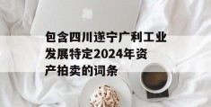 包含四川遂宁广利工业发展特定2024年资产拍卖的词条