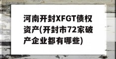 河南开封XFGT债权资产(开封市72家破产企业都有哪些)