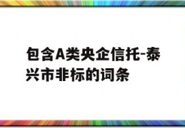 包含A类央企信托-泰兴市非标的词条