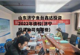 山东济宁鱼台鑫达投资2022年债权(济宁投资公司有哪些)