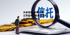 大业信托-政享68号江苏盐城非标集合信托计划的简单介绍