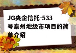 JG央企信托-533号泰州地级市项目的简单介绍