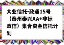 大业信托-政通15号（泰州泰兴AA+非标政信）集合资金信托计划