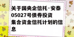 关于国央企信托·安泰05027号债券投资集合资金信托计划的信息