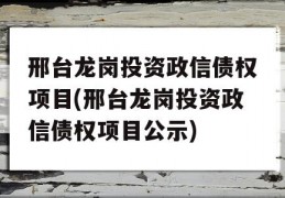 邢台龙岗投资政信债权项目(邢台龙岗投资政信债权项目公示)