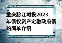 重庆黔江城投2023年债权资产定融政府债的简单介绍