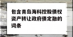 包含青岛海科控股债权资产转让政府债定融的词条