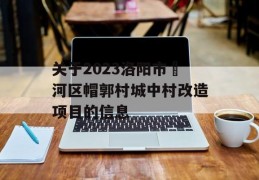 关于2023洛阳市瀍河区帽郭村城中村改造项目的信息