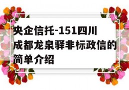 央企信托-151四川成都龙泉驿非标政信的简单介绍