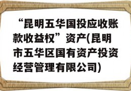 “昆明五华国投应收账款收益权”资产(昆明市五华区国有资产投资经营管理有限公司)