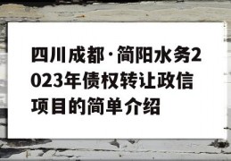 四川成都·简阳水务2023年债权转让政信项目的简单介绍