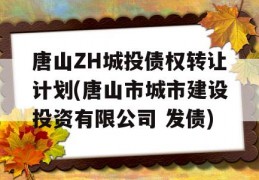 唐山ZH城投债权转让计划(唐山市城市建设投资有限公司 发债)