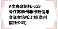 A类央企信托-619号江苏泰州非标政信集合资金信托计划(泰州信托公司)