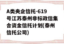 A类央企信托-619号江苏泰州非标政信集合资金信托计划(泰州信托公司)