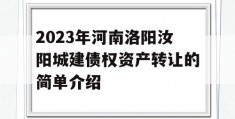 2023年河南洛阳汝阳城建债权资产转让的简单介绍