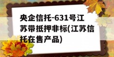 央企信托-631号江苏带抵押非标(江苏信托在售产品)