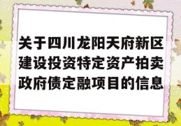 关于四川龙阳天府新区建设投资特定资产拍卖政府债定融项目的信息