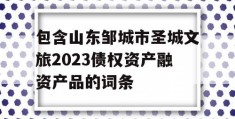 包含山东邹城市圣城文旅2023债权资产融资产品的词条