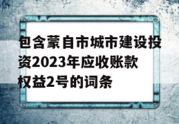 包含蒙自市城市建设投资2023年应收账款权益2号的词条