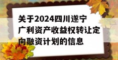 关于2024四川遂宁广利资产收益权转让定向融资计划的信息