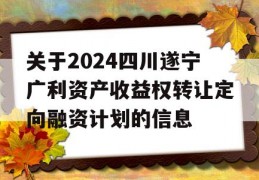 关于2024四川遂宁广利资产收益权转让定向融资计划的信息