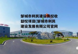 邹城市利民建设债权收益权项目(邹城市利民建设发展有限公司官网)