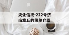 央企信托-222号济南章丘的简单介绍