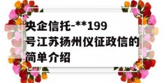 央企信托-**199号江苏扬州仪征政信的简单介绍