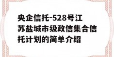 央企信托-528号江苏盐城市级政信集合信托计划的简单介绍