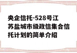 央企信托-528号江苏盐城市级政信集合信托计划的简单介绍