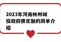 2023年河南林州城投政府债定融的简单介绍