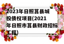 2023年日照莒县城投债权项目(2021年日照市莒县财政招标工程)