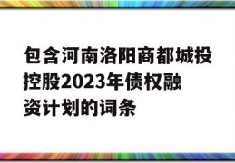 包含河南洛阳商都城投控股2023年债权融资计划的词条