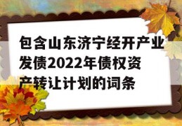 包含山东济宁经开产业发债2022年债权资产转让计划的词条