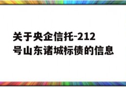 关于央企信托-212号山东诸城标债的信息