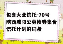 包含大业信托-70号陕西咸阳公募债券集合信托计划的词条