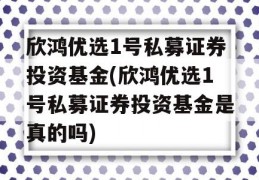 欣鸿优选1号私募证券投资基金(欣鸿优选1号私募证券投资基金是真的吗)