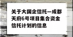 关于大国企信托—成都天府6号项目集合资金信托计划的信息