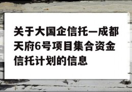 关于大国企信托—成都天府6号项目集合资金信托计划的信息