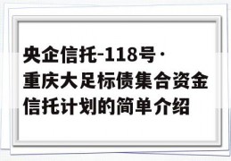 央企信托-118号·重庆大足标债集合资金信托计划的简单介绍