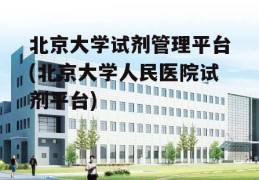 北京大学试剂管理平台(北京大学人民医院试剂平台)